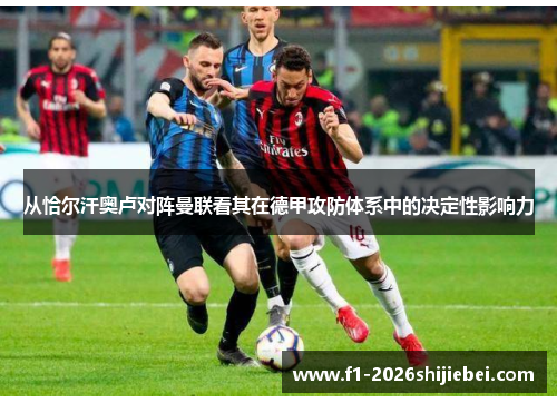 从恰尔汗奥卢对阵曼联看其在德甲攻防体系中的决定性影响力