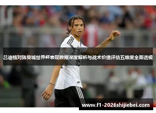 吕迪格对阵曼城世界杯表现数据深度解析与战术价值评估五维度全面透视