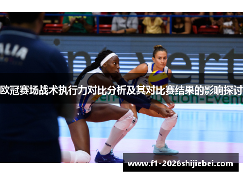 欧冠赛场战术执行力对比分析及其对比赛结果的影响探讨