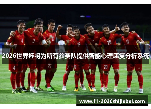 2026世界杯将为所有参赛队提供智能心理康复分析系统