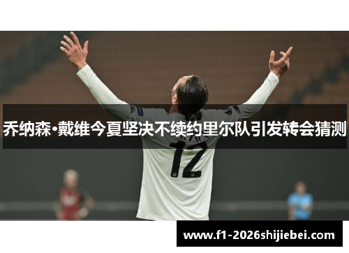 乔纳森·戴维今夏坚决不续约里尔队引发转会猜测 乔纳森·戴维今夏坚决不续约里尔队引发转会猜测