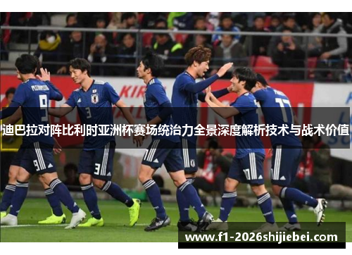 迪巴拉对阵比利时亚洲杯赛场统治力全景深度解析技术与战术价值 迪巴拉对阵比利时亚洲杯赛场统治力全景深度解析技术与战术价值