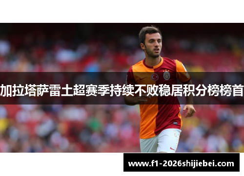 加拉塔萨雷土超赛季持续不败稳居积分榜榜首