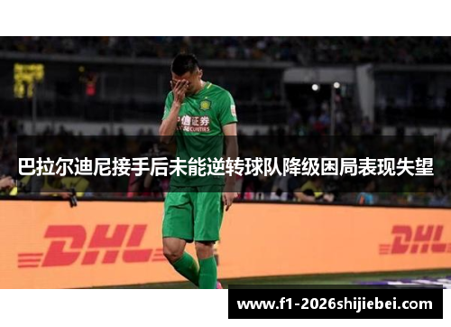 巴拉尔迪尼接手后未能逆转球队降级困局表现失望