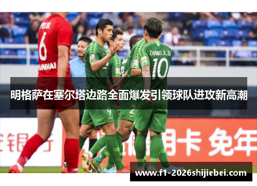 明格萨在塞尔塔边路全面爆发引领球队进攻新高潮