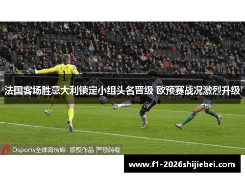 法国客场胜意大利锁定小组头名晋级 欧预赛战况激烈升级