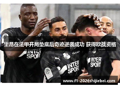 里昂在法甲开局垫底后奇迹逆袭成功 获得欧战资格
