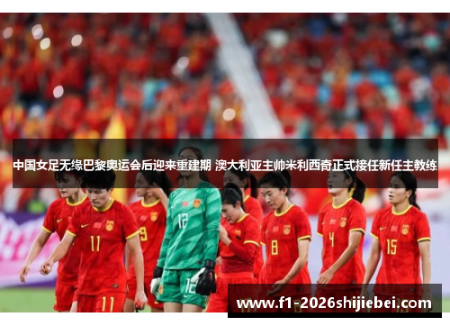 中国女足无缘巴黎奥运会后迎来重建期 澳大利亚主帅米利西奇正式接任新任主教练
