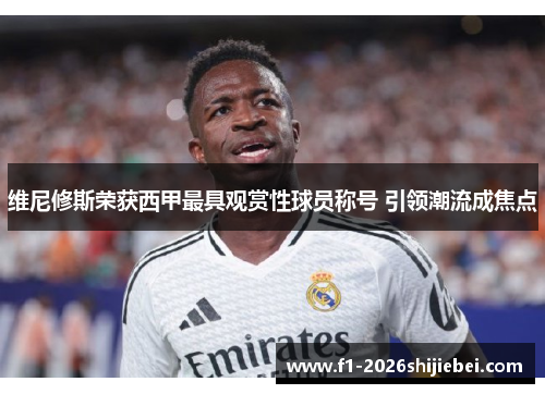 维尼修斯荣获西甲最具观赏性球员称号 引领潮流成焦点