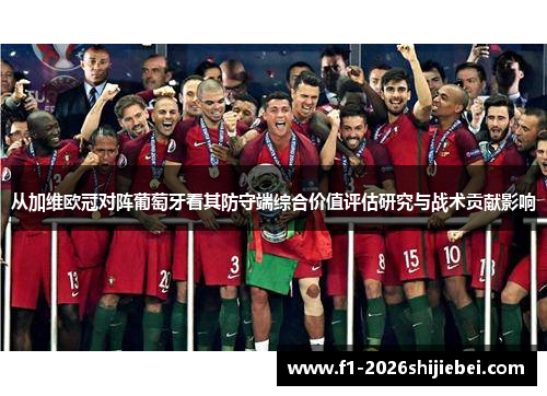 从加维欧冠对阵葡萄牙看其防守端综合价值评估研究与战术贡献影响 从加维欧冠对阵葡萄牙看其防守端综合价值评估研究与战术贡献影响