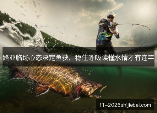 路亚临场心态决定鱼获，稳住呼吸读懂水情才有连竿